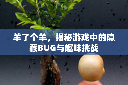 羊了个羊，揭秘游戏中的隐藏BUG与趣味挑战