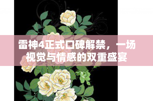 雷神4正式口碑解禁，一场视觉与情感的双重盛宴