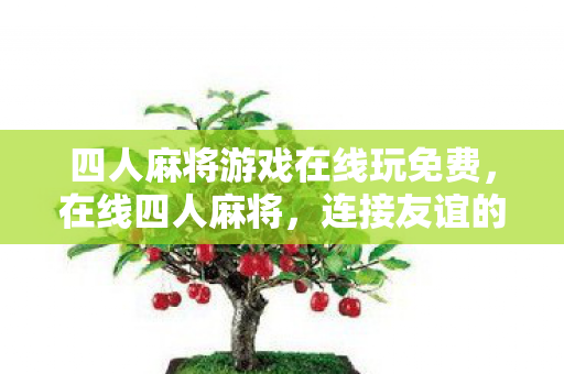 四人麻将游戏在线玩免费，在线四人麻将，连接友谊的虚拟桥梁