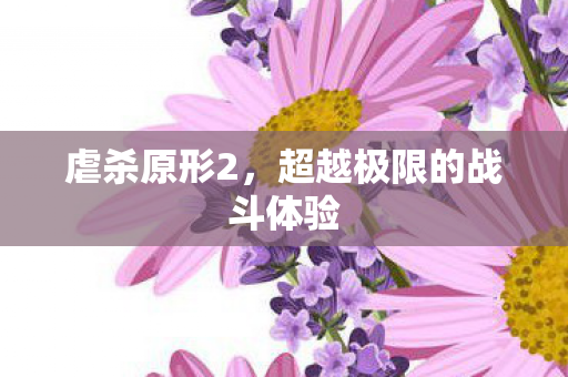 虐杀原形2，超越极限的战斗体验