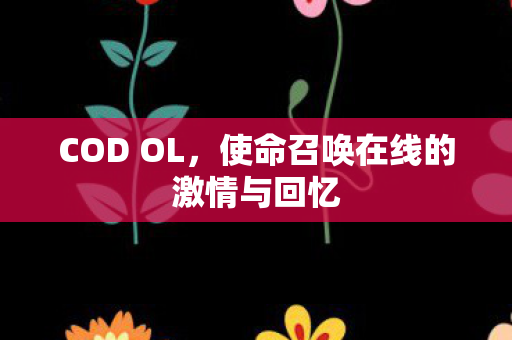 COD OL，使命召唤在线的激情与回忆