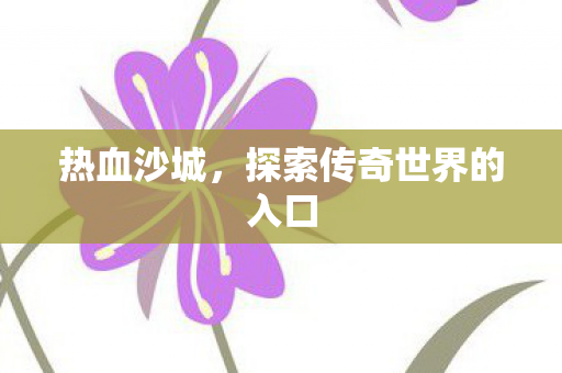 热血沙城，探索传奇世界的入口