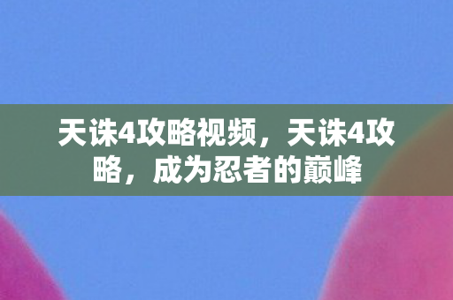 天诛4攻略视频，天诛4攻略，成为忍者的巅峰