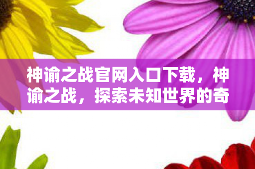 神谕之战官网入口下载，神谕之战，探索未知世界的奇幻之旅