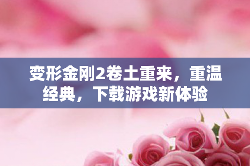 变形金刚2卷土重来，重温经典，下载游戏新体验