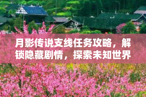 月影传说支线任务攻略，解锁隐藏剧情，探索未知世界