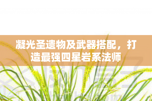 凝光圣遗物及武器搭配，打造最强四星岩系法师
