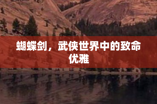 蝴蝶剑，武侠世界中的致命优雅