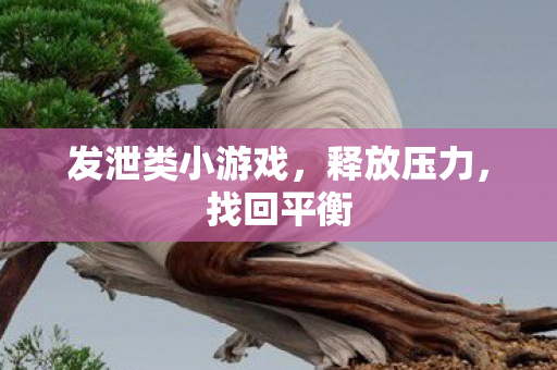 发泄类小游戏，释放压力，找回平衡