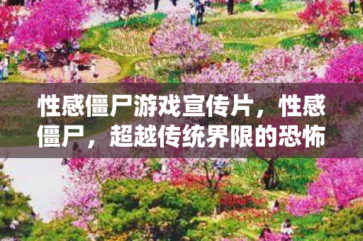 性感僵尸游戏宣传片，性感僵尸，超越传统界限的恐怖美学