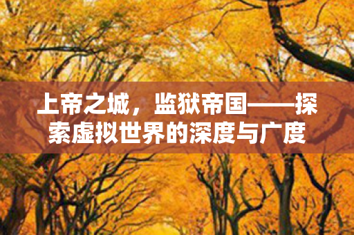 上帝之城，监狱帝国——探索虚拟世界的深度与广度