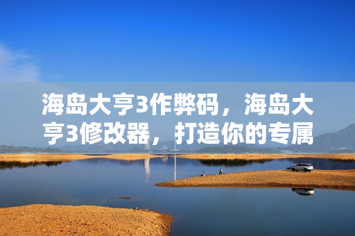 海岛大亨3作弊码，海岛大亨3修改器，打造你的专属海岛王国