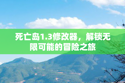 死亡岛1.3修改器，解锁无限可能的冒险之旅