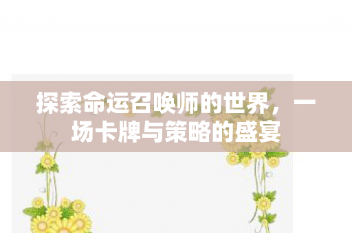 探索命运召唤师的世界，一场卡牌与策略的盛宴