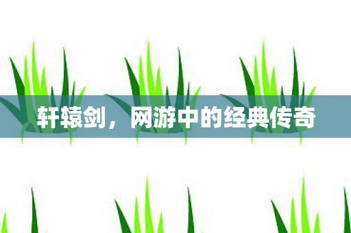 轩辕剑，网游中的经典传奇
