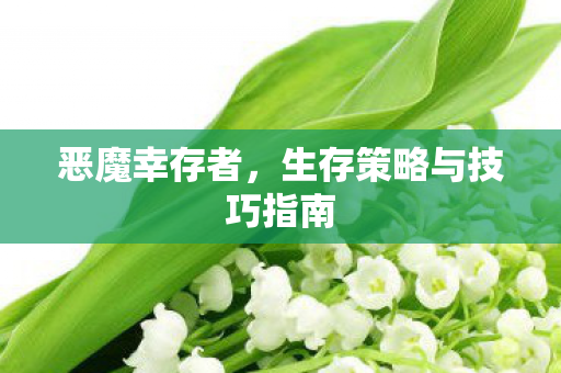 恶魔幸存者，生存策略与技巧指南