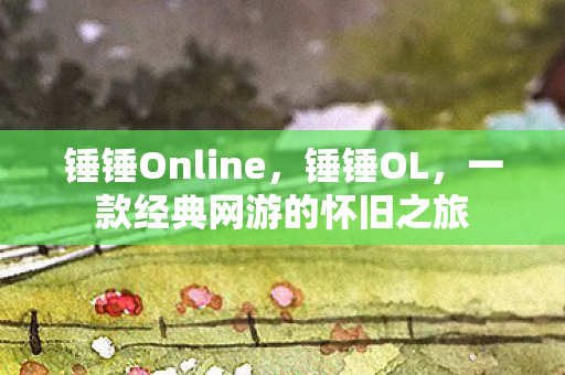 锤锤Online，锤锤OL，一款经典网游的怀旧之旅