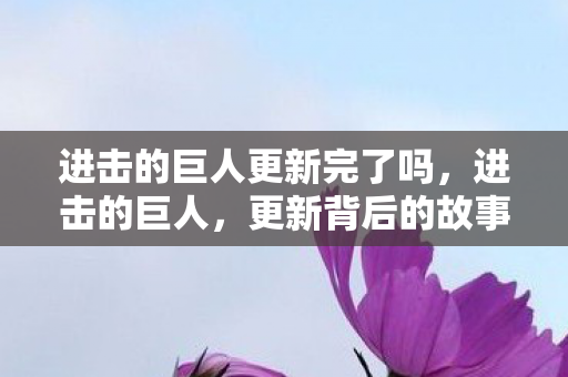 进击的巨人更新完了吗，进击的巨人，更新背后的故事与期待