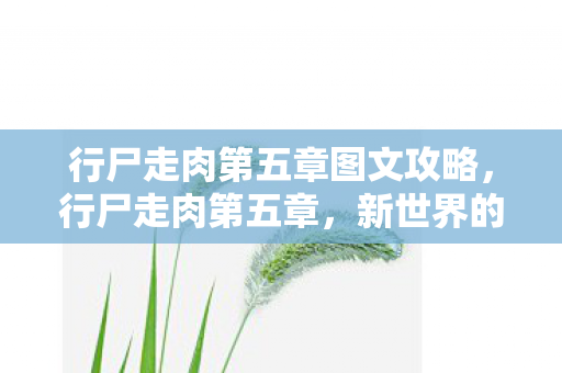 行尸走肉第五章图文攻略，行尸走肉第五章，新世界的曙光