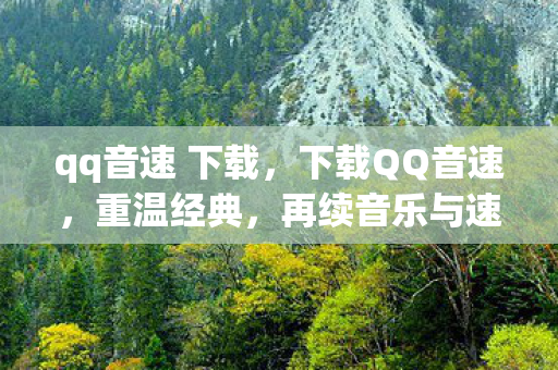 qq音速 下载，下载QQ音速，重温经典，再续音乐与速度的激情