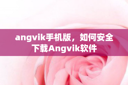 angvik手机版，如何安全下载Angvik软件