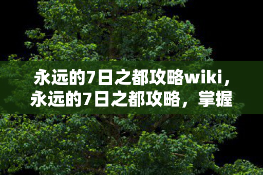 永远的7日之都攻略wiki，永远的7日之都攻略，掌握时间循环，改变命运轨迹