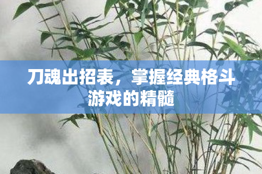 刀魂出招表，掌握经典格斗游戏的精髓