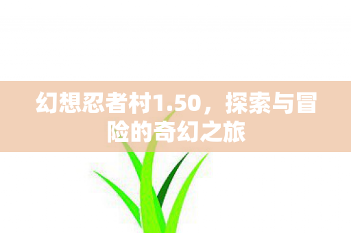 幻想忍者村1.50，探索与冒险的奇幻之旅