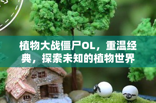 植物大战僵尸OL，重温经典，探索未知的植物世界