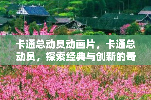 卡通总动员动画片，卡通总动员，探索经典与创新的奇妙世界