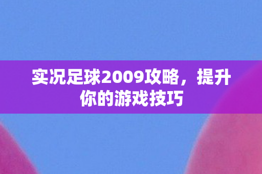 实况足球2009攻略，提升你的游戏技巧