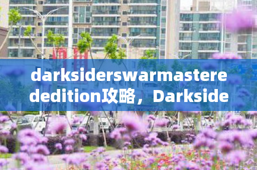 darksiderswarmasterededition攻略，Darksiders，深入恶魔世界的全面攻略