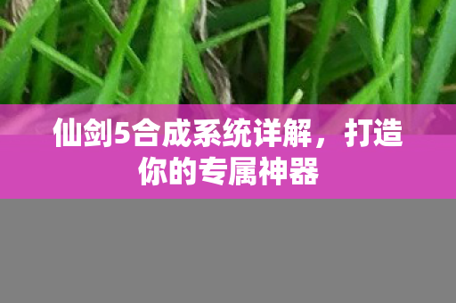 仙剑5合成系统详解，打造你的专属神器