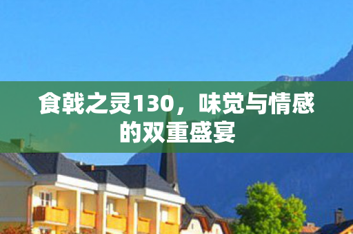 食戟之灵130，味觉与情感的双重盛宴