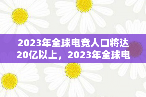 2023年全球电竞人口将达20亿以上，2023年全球电竞人口将达20亿，一场数字盛宴的崛起
