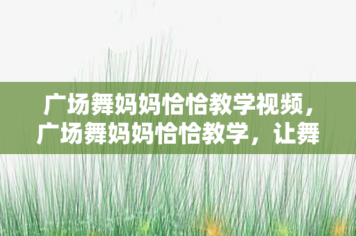 广场舞妈妈恰恰教学视频图片