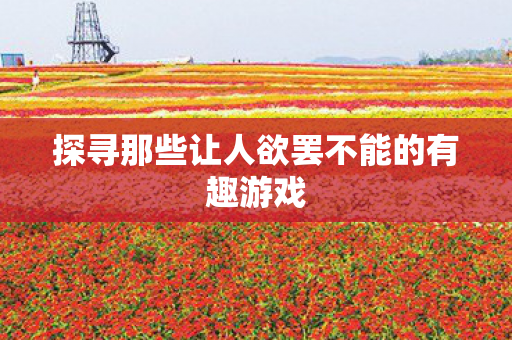 探寻那些让人欲罢不能的有趣游戏图片