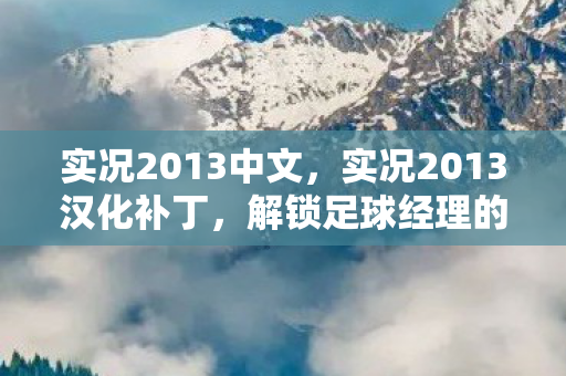 实况2013中文，实况2013汉化补丁，解锁足球经理的中文之旅