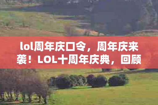 lol周年庆口令，周年庆来袭！LOL十周年庆典，回顾与期待
