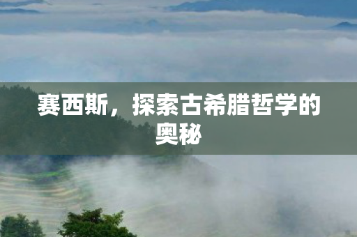 赛西斯，探索古希腊哲学的奥秘