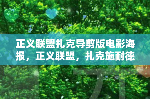 正义联盟扎克导剪版电影海报，正义联盟，扎克施耐德版的终极解读