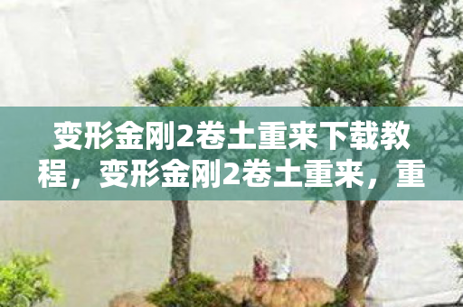 变形金刚2卷土重来下载教程，变形金刚2卷土重来，重温经典，重温回忆