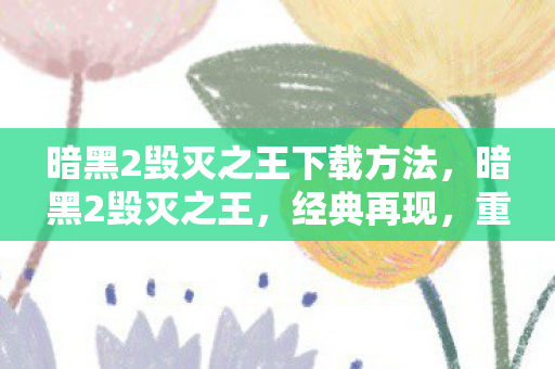 暗黑2毁灭之王下载方法，暗黑2毁灭之王，经典再现，重温传奇之旅