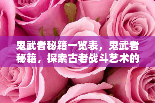 鬼武者秘籍一览表，鬼武者秘籍，探索古老战斗艺术的奥秘