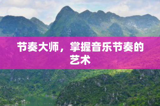 节奏大师，掌握音乐节奏的艺术