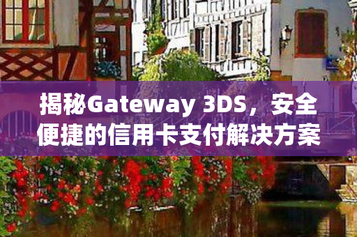 揭秘Gateway 3DS,安全便捷的信用卡支付解决方案 揭秘Gateway 3DS,安全便捷的信用卡支付解决方案