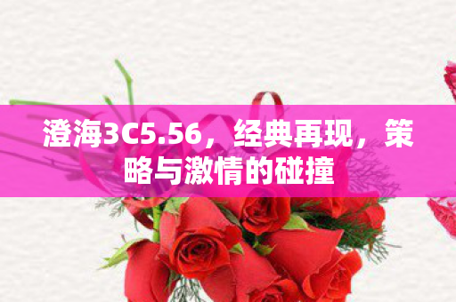 澄海3C5.56，经典再现，策略与激情的碰撞