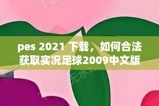 pes 2021 下载，如何合法获取实况足球2009中文版