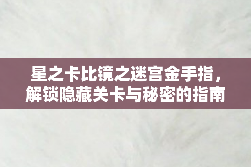 星之卡比镜之迷宫金手指，解锁隐藏关卡与秘密的指南