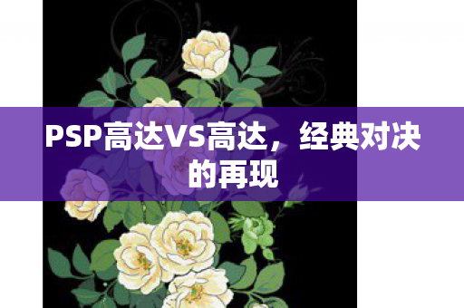 PSP高达VS高达，经典对决的再现